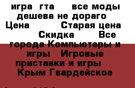 игра  гта 4   все моды дешева не дораго › Цена ­ 100 › Старая цена ­ 250 › Скидка ­ 6 - Все города Компьютеры и игры » Игровые приставки и игры   . Крым,Гвардейское